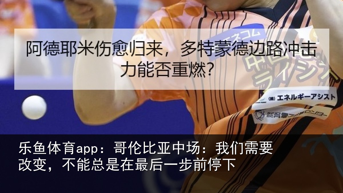 乐鱼体育app：哥伦相关情况改变相关情况步前停下
