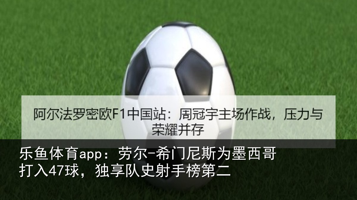 乐鱼体育app:劳尔-希门相关情况47球独相关情况