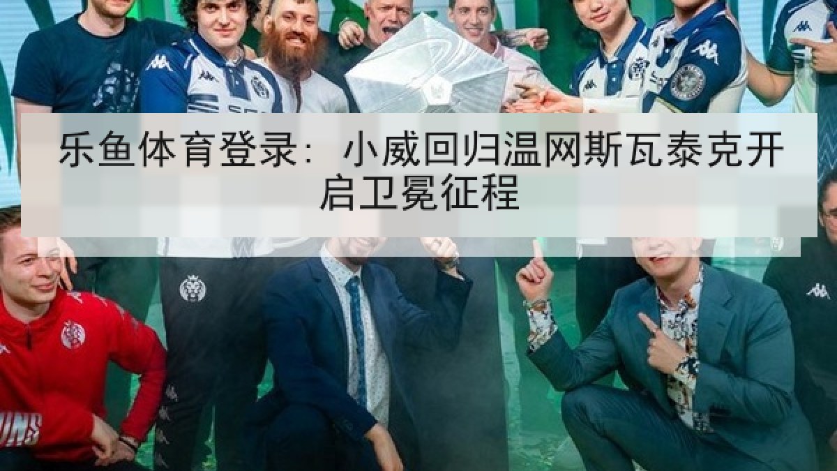 乐鱼体育登录: 小威回归温网斯瓦泰克开启卫冕征程