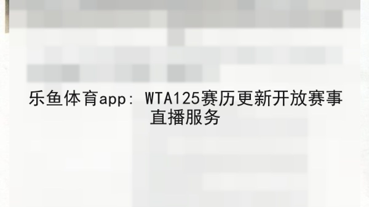 乐鱼体育app: WTA125赛历更新开放赛事直播服务