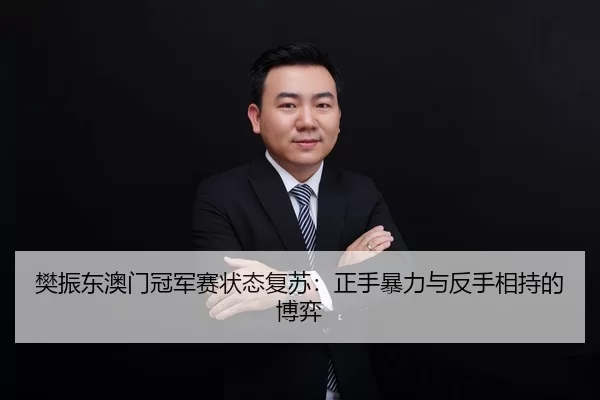 樊振东澳门冠军赛状态复苏：正手暴力与反手相持的博弈