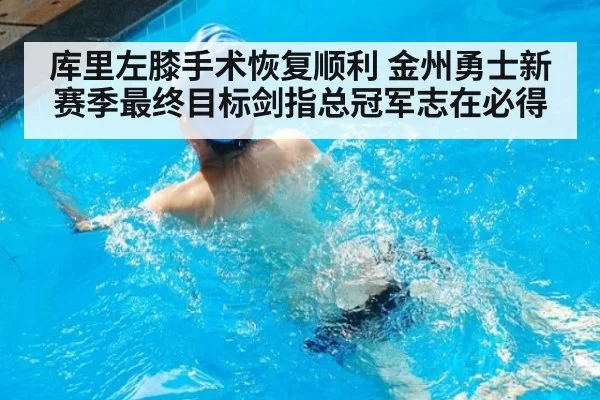 库里左膝手术恢复顺利 金州勇士新赛季最终目标剑指总冠军志在必得