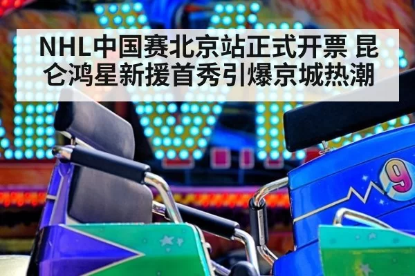 NHL中国赛北京站正式开票 昆仑鸿星新援首秀引爆京城热潮