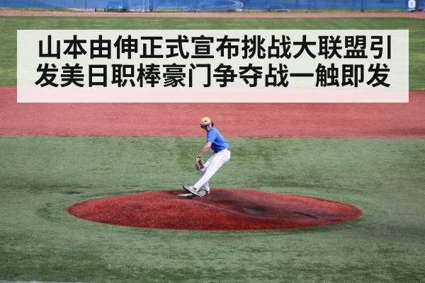 山本由伸正式宣布挑战大联盟引发美日职棒豪门争夺战一触即发