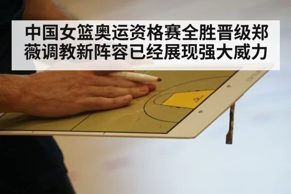 中国女篮奥运资格赛全胜晋级郑薇调教新阵容已经展现强大威力