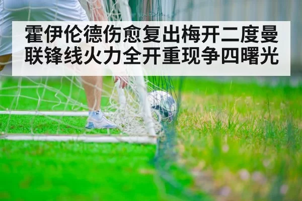 霍伊伦德伤愈复出梅开二度曼联锋线火力全开重现争四曙光